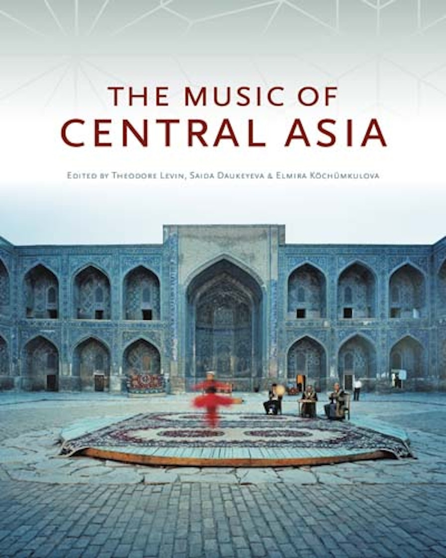 The Music of Central Asia, edited by Theodore Levin, Saida Daukeyeva, and Elmira Köchümkulova.